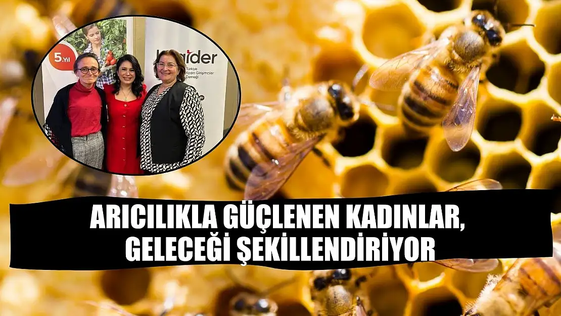 Arıcılıkla güçlenen kadınlar, geleceği şekillendiriyor