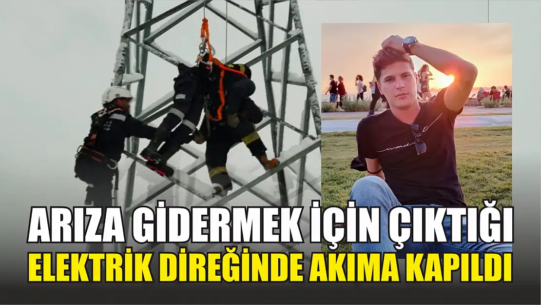 Arıza gidermek için çıktığı elektrik direğinde akıma kapıldı