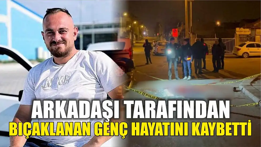 Arkadaşı tarafından bıçaklanan genç hayatını kaybetti