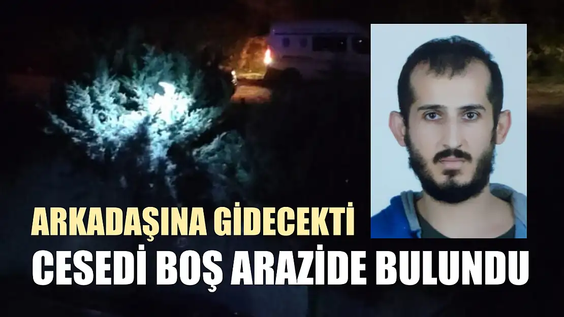 Arkadaşına gidecekti, cesedi boş arazide bulundu