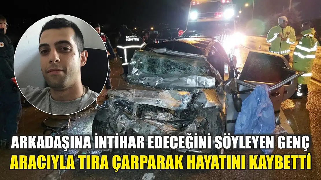 Arkadaşına intihar edeceğini söyleyen genç, aracıyla tıra çarparak hayatını kaybetti