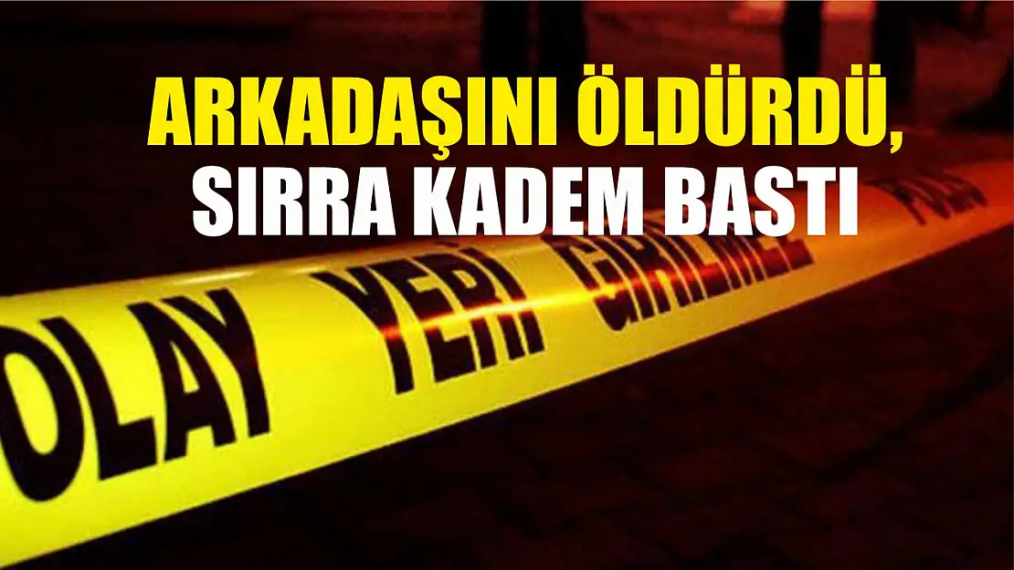 Arkadaşını öldürdü, sırra kadem bastı