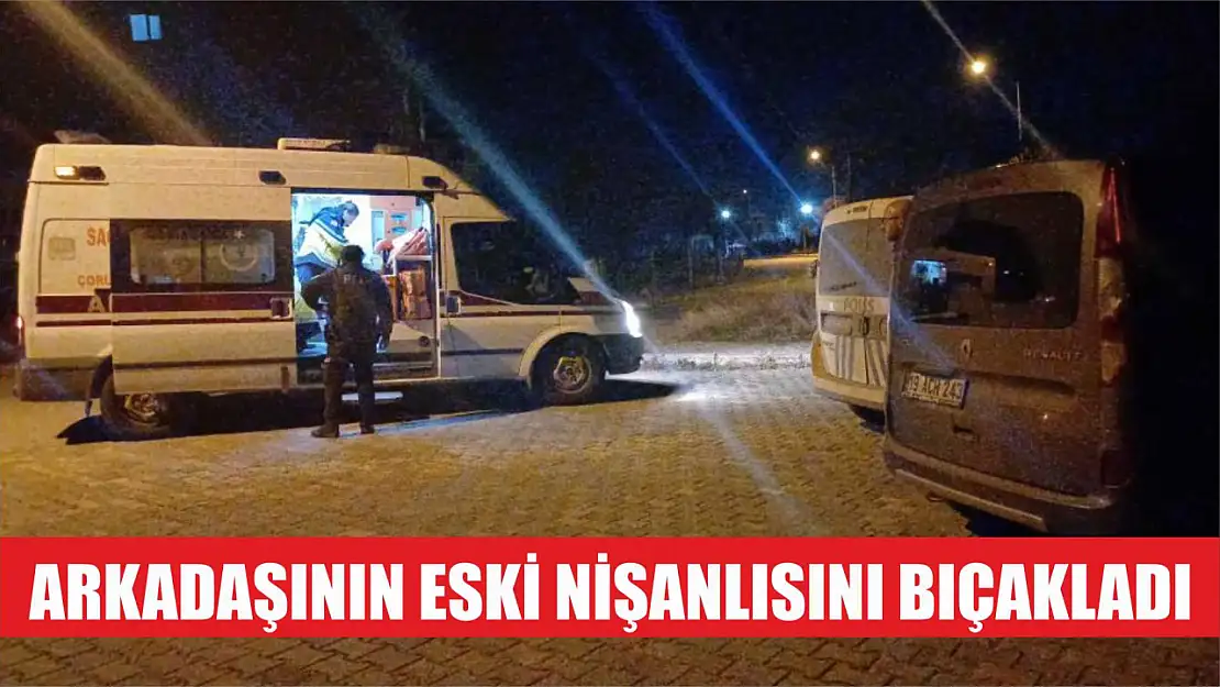 Arkadaşının eski nişanlısını bıçakladı