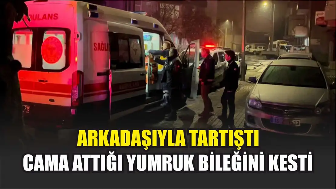 Arkadaşıyla tartıştı, cama attığı yumruk bileğini kesti