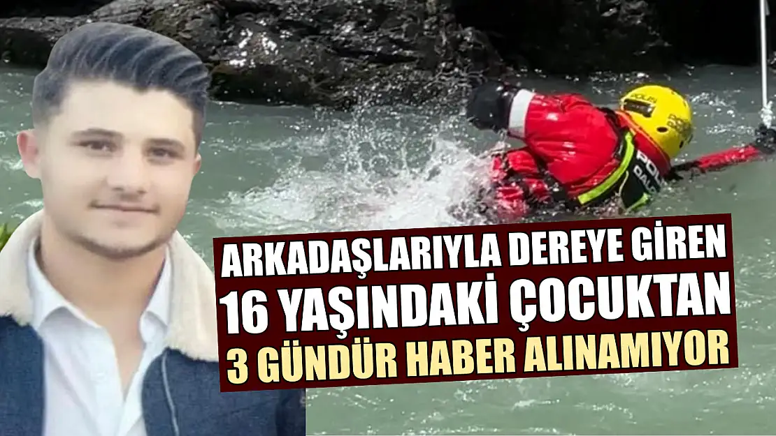 Arkadaşlarıyla dereye giren 16 yaşındaki çocuktan 3 gündür haber alınamıyor