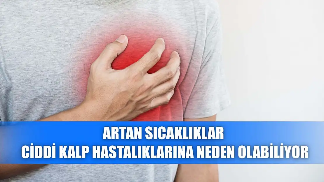 Artan sıcaklıklar ciddi kalp hastalıklarına neden olabiliyor