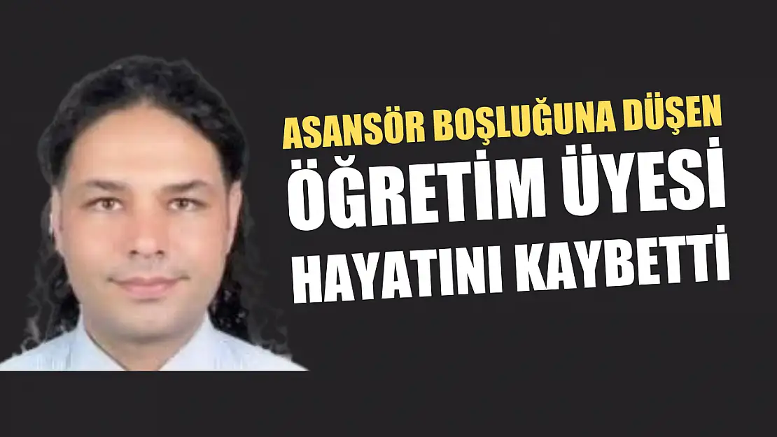 Asansör boşluğuna düşen öğretim üyesi hayatını kaybetti