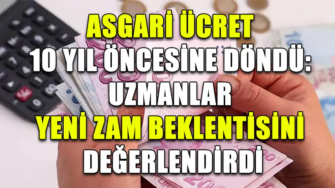 Asgari Ücret 10 Yıl Öncesine Döndü: Uzmanlar Yeni Zam Beklentisini Değerlendirdi