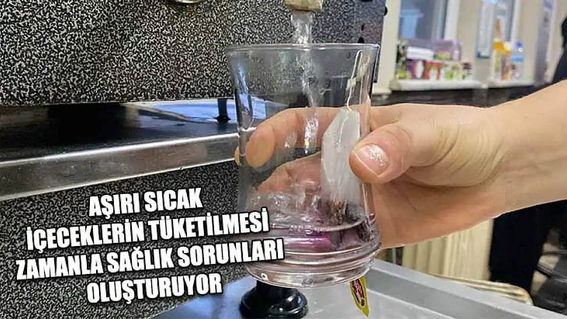 Aşırı sıcak içeceklerin tüketilmesi zamanla sağlık sorunları oluşturuyor