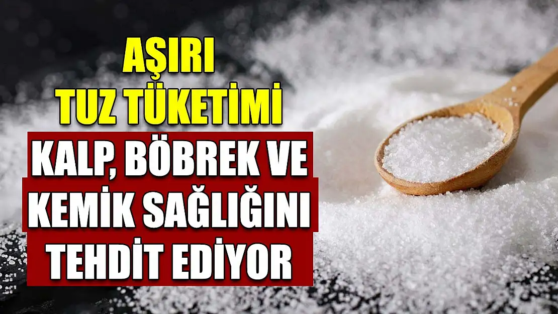 Aşırı tuz tüketimi kalp, böbrek ve kemik sağlığını tehdit ediyor