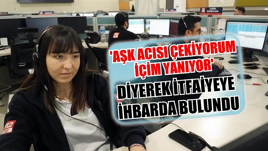 'Aşk acısı çekiyorum içim yanıyor' diyerek itfaiyeye ihbarda bulundu