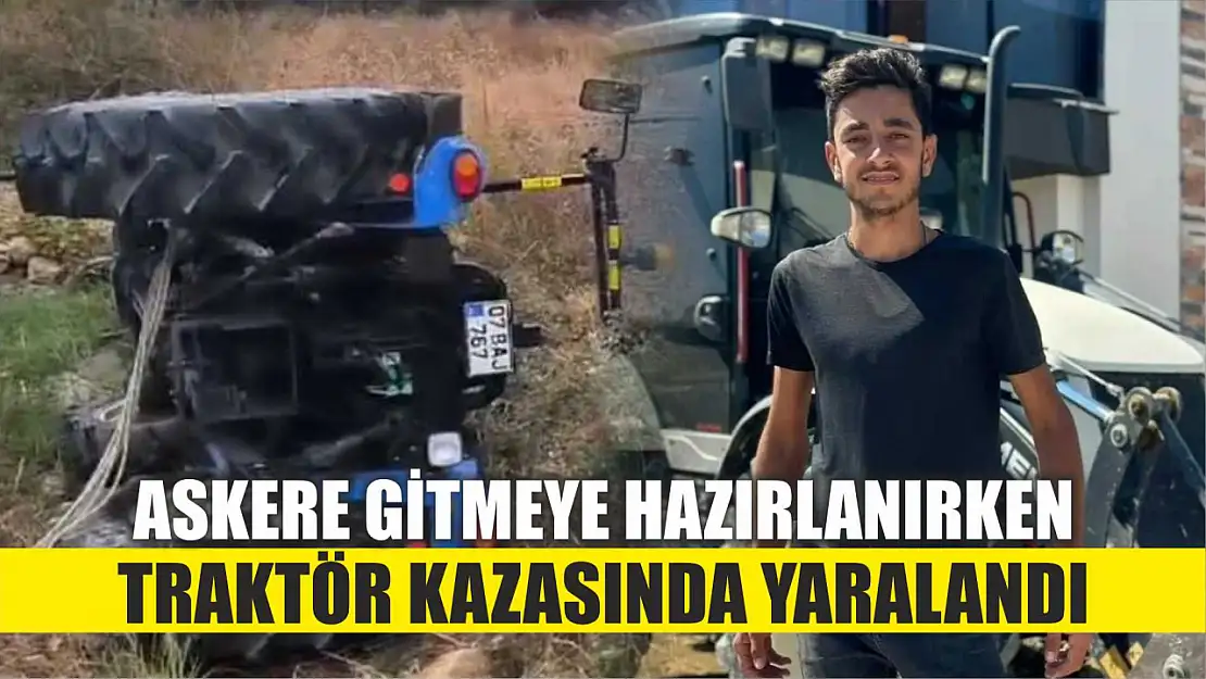 Askere gitmeye hazırlanırken traktör kazasında yaralandı