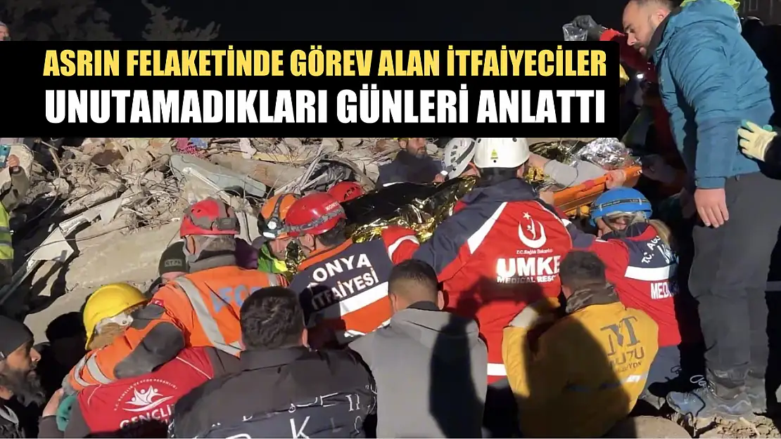 Asrın felaketinde görev alan itfaiyeciler unutamadıkları günleri anlattı