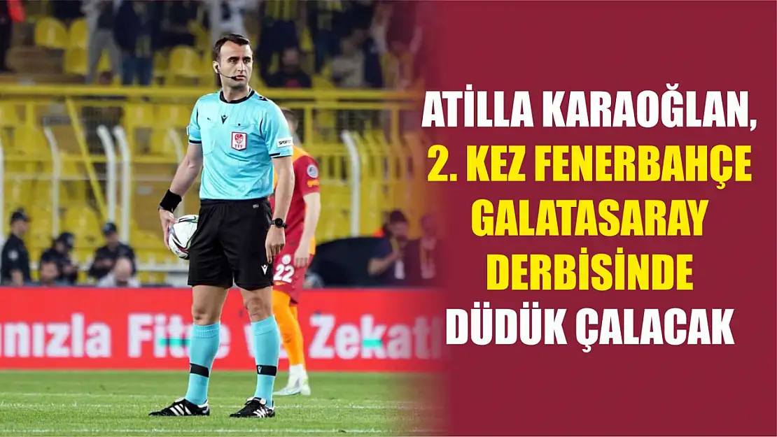 Atilla Karaoğlan, 2. kez Fenerbahçe - Galatasaray derbisinde düdük çalacak