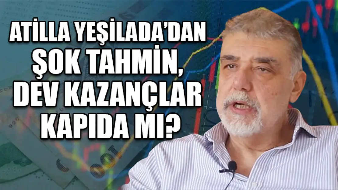 Atilla yeşilada'dan şok tahmin, dev kazançlar kapıda mı?