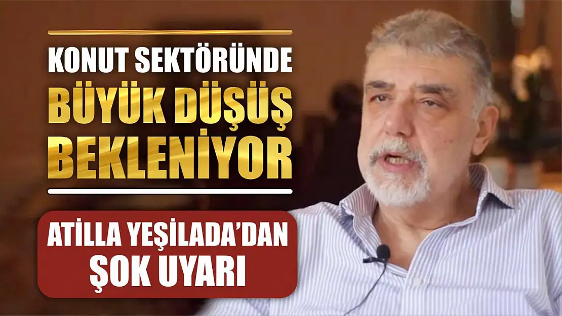 Atilla Yeşilada'dan Şok Uyarı: Konut Sektöründe Büyük Düşüş Bekleniyor