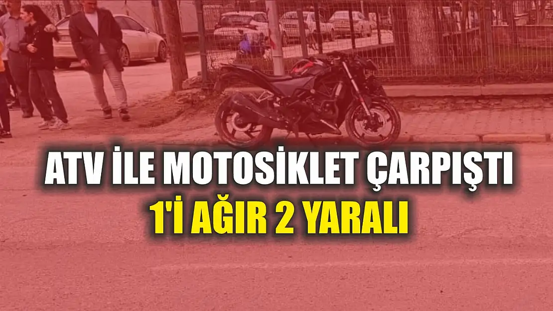 ATV ile motosiklet çarpıştı: 1'i ağır 2 yaralı