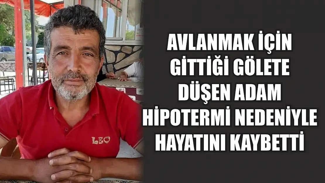 Avlanmak için gittiği gölete düşen adam hipotermi nedeniyle hayatını kaybetti