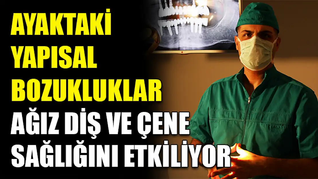 Ayaktaki yapısal bozukluklar ağız diş ve çene sağlığını etkiliyor