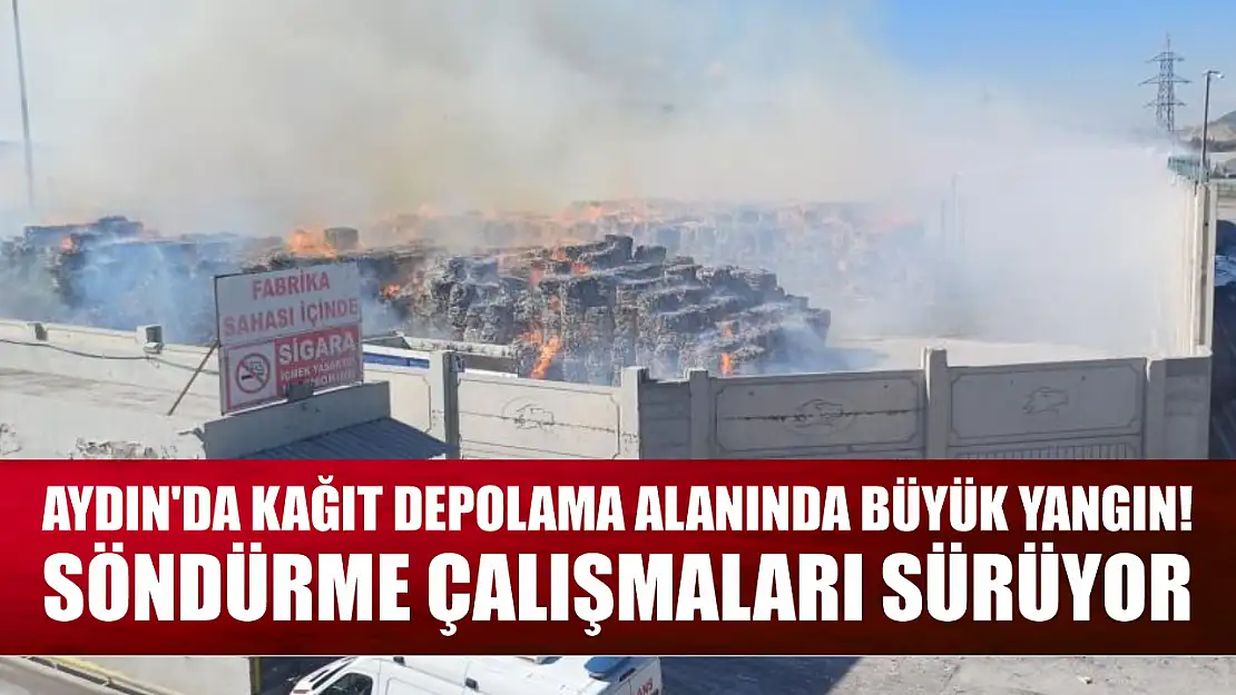 Aydın'da Kağıt Depolama Alanında Büyük Yangın! Söndürme Çalışmaları Sürüyor