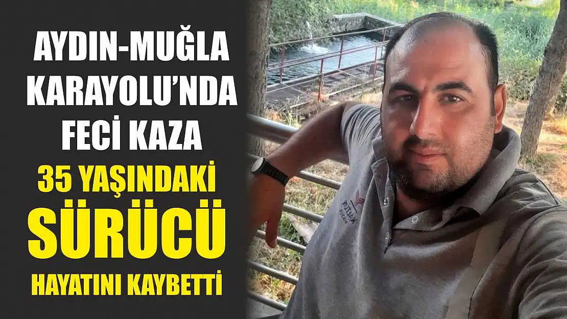 Aydın-Muğla Karayolu'nda feci kaza: 35 Yaşındaki Sürücü Hayatını Kaybetti