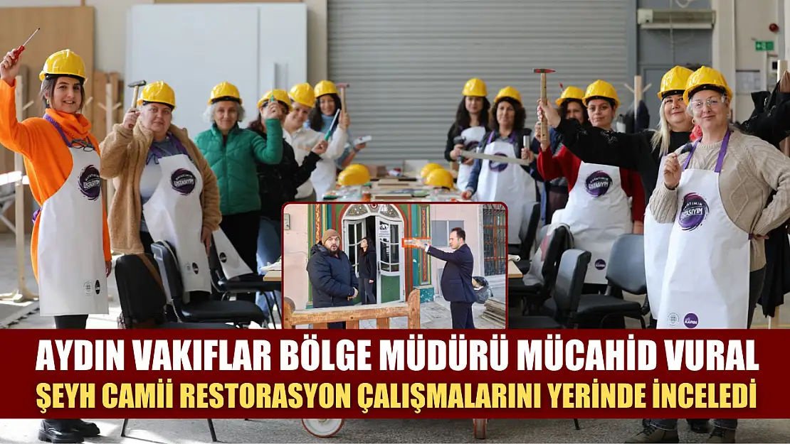 Aydın Vakıflar Bölge Müdürü Mücahid Vural, Şeyh Camii Restorasyon Çalışmalarını Yerinde İnceledi