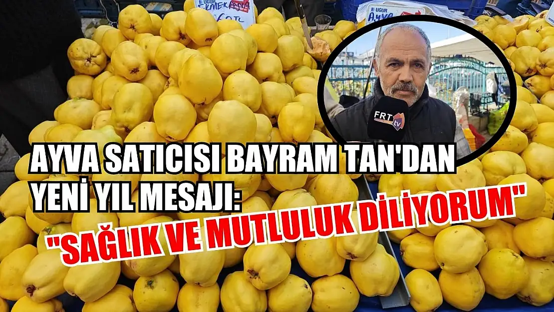 Ayva Satıcısı Bayram Tan'dan Yeni Yıl Mesajı: 'Sağlık ve Mutluluk Diliyorum'