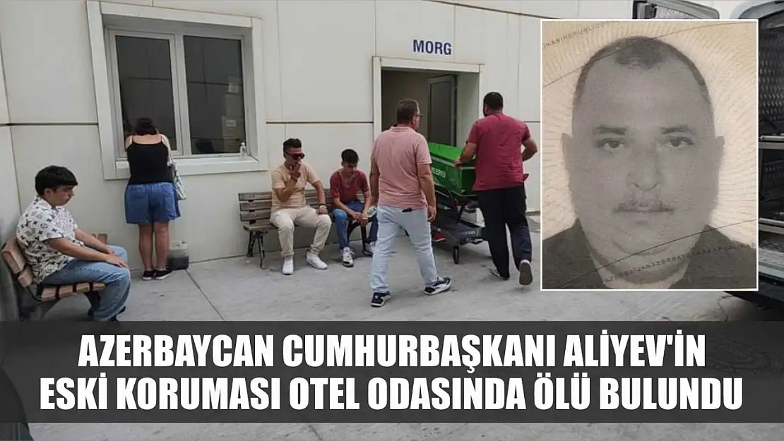 Azerbaycan Cumhurbaşkanı Aliyev'in eski koruması otel odasında ölü bulundu