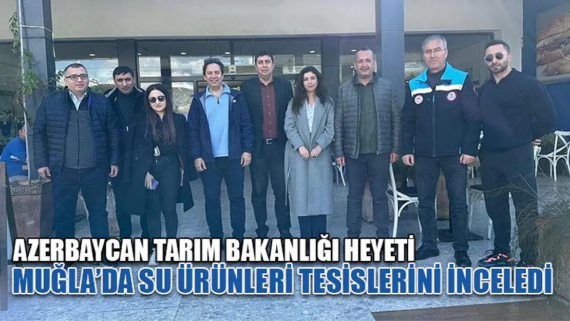 Azerbaycan Tarım Bakanlığı heyeti Muğla'da su ürünleri tesislerini inceledi