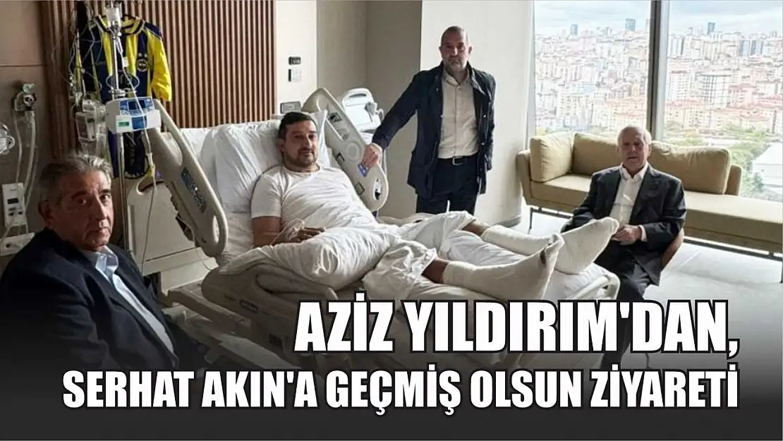 Aziz Yıldırım'dan, Serhat Akın'a geçmiş olsun ziyareti