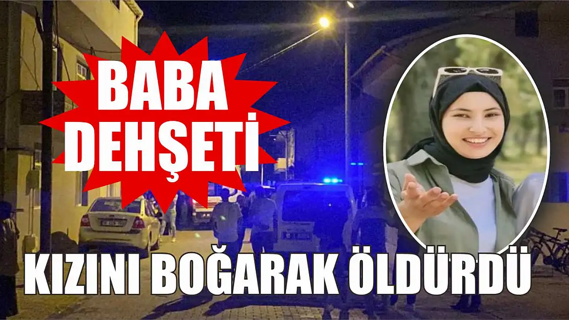 Baba Dehşeti: Kızını Boğarak Öldürdü