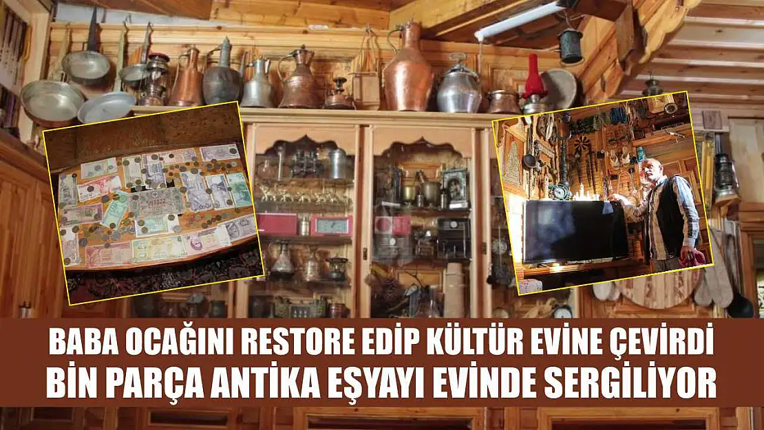 Baba ocağını restore edip kültür evine çevirdi bin parça antika eşyayı evinde sergiliyor