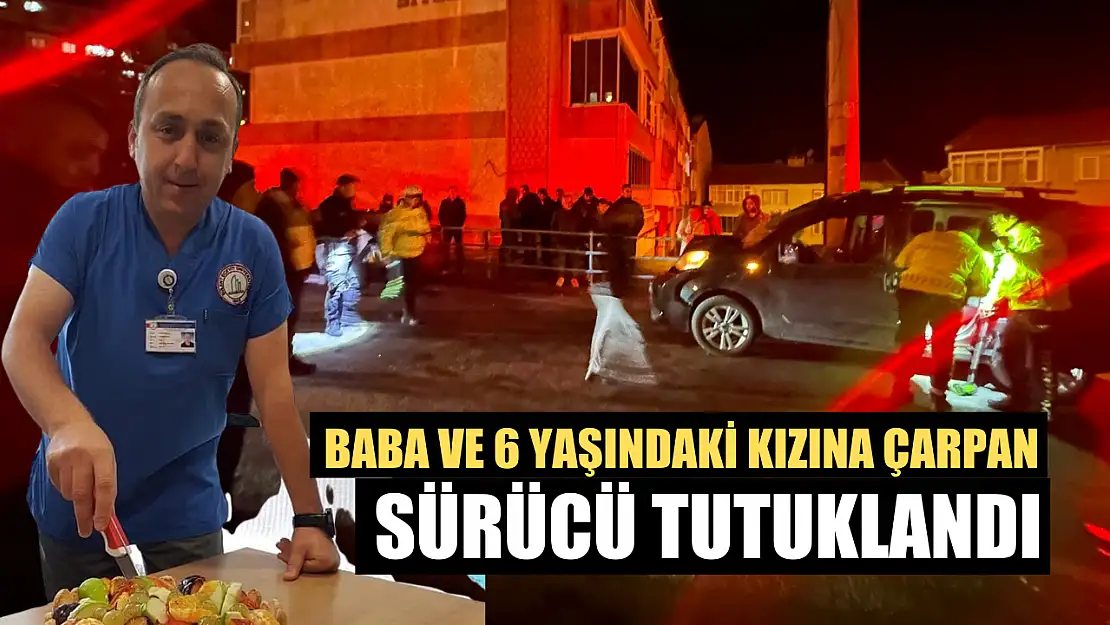 Baba ve 6 yaşındaki kızına çarpan sürücü tutuklandı