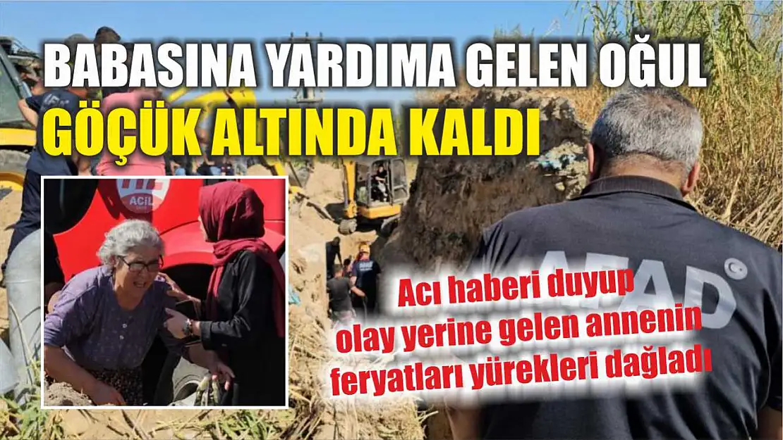 Babasına yardıma gelen oğul, göçük altında kaldı