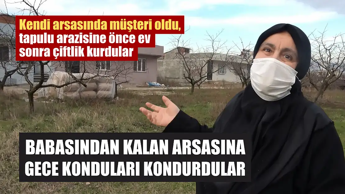 Babasından kalan arsasına gece konduları kondurdular