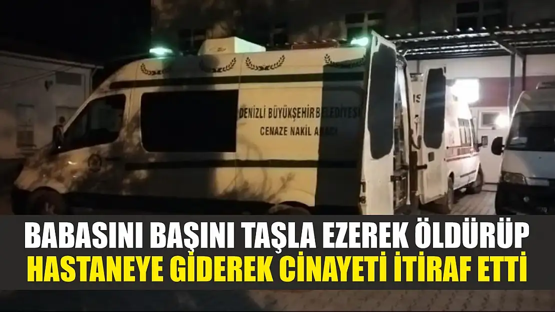 Babasını başını taşla ezerek öldürüp, hastaneye giderek cinayeti itiraf etti