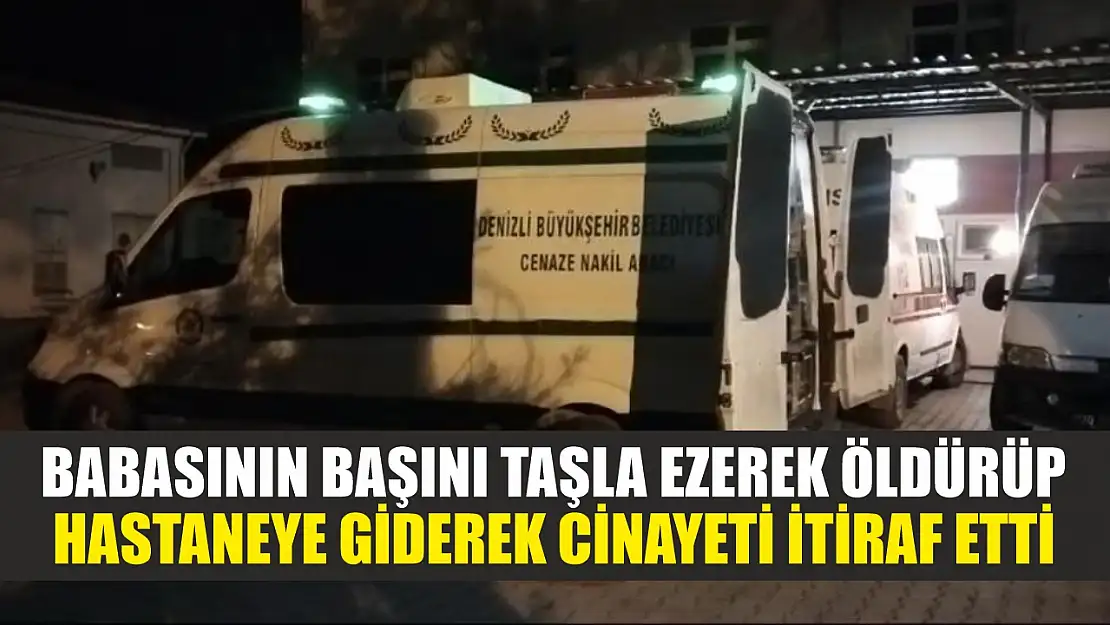 Babasının başını taşla ezerek öldürüp, hastaneye giderek cinayeti itiraf etti