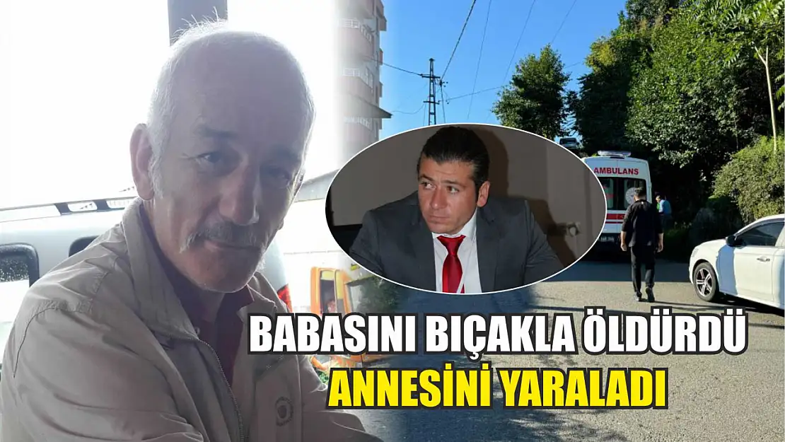 Babasını bıçakla öldürdü, annesini yaraladı