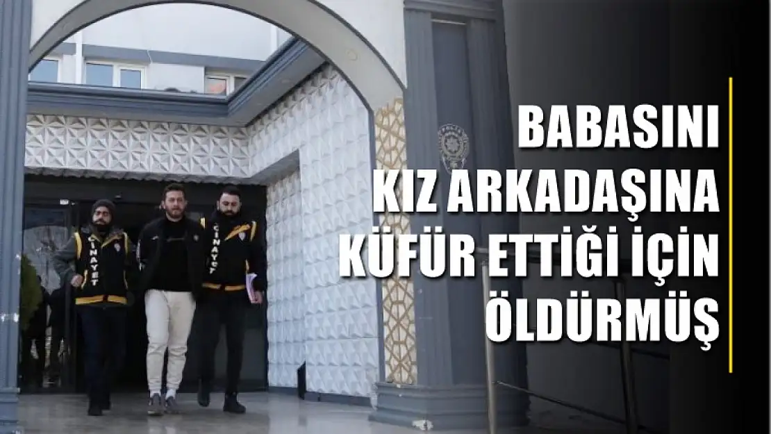 Babasını kız arkadaşına küfür ettiği için öldürmüş