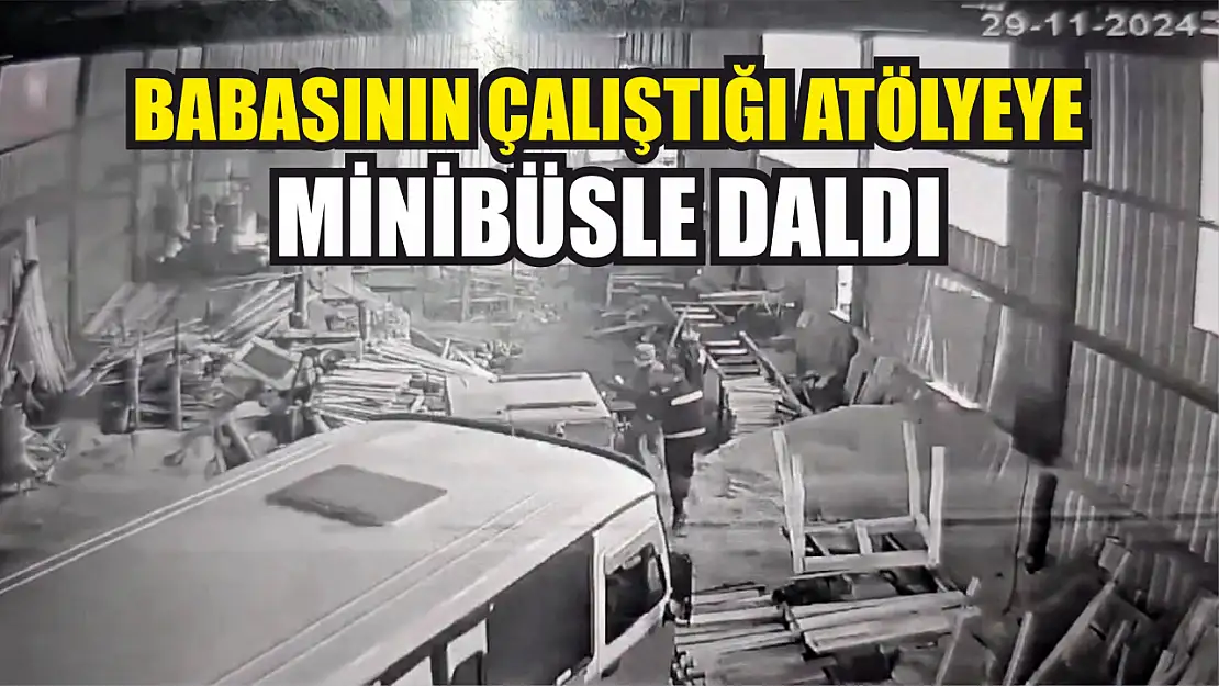 Babasının çalıştığı atölyeye minibüsle daldı