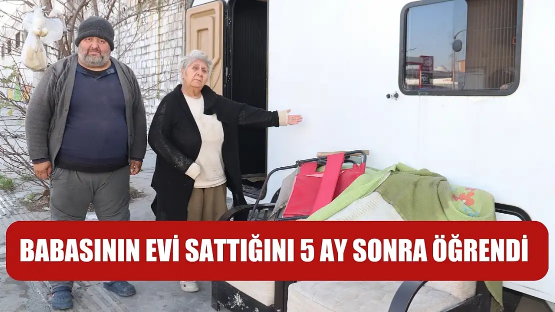 Babasının evi sattığını 5 ay sonra öğrendi