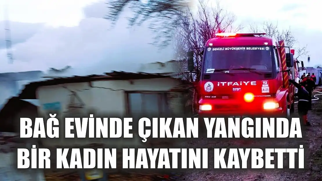 Bağ evinde çıkan yangında bir kadın hayatını kaybetti