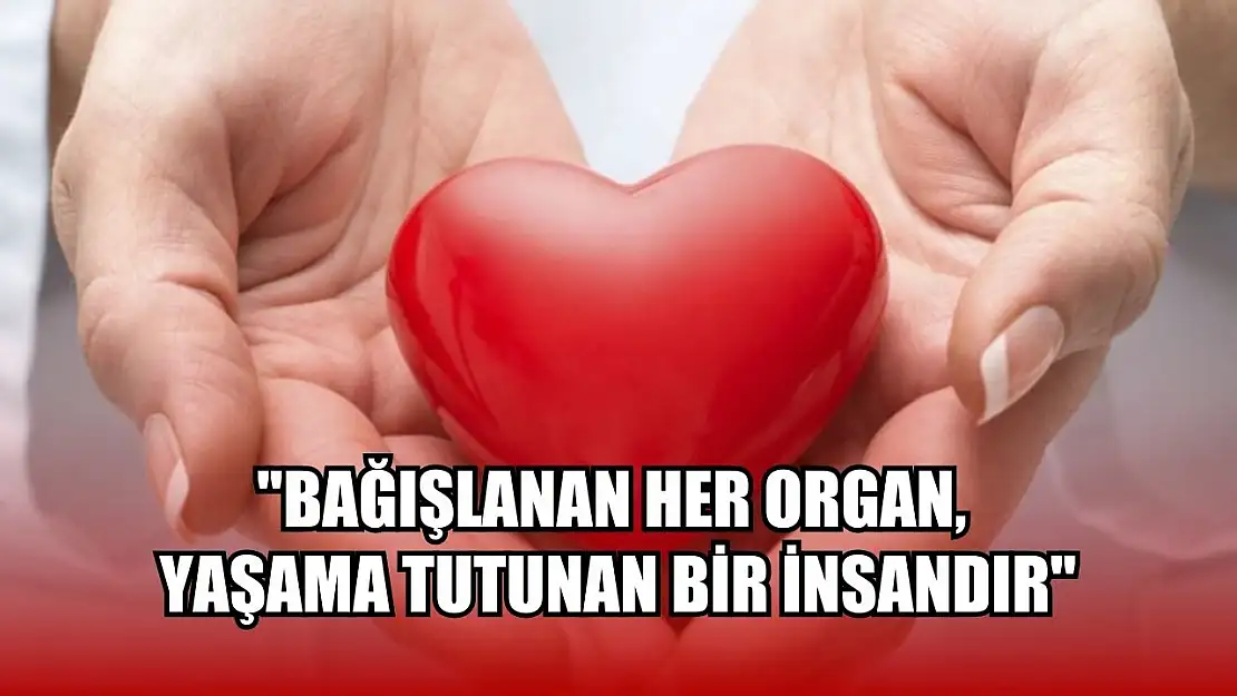 ''Bağışlanan her organ, yaşama tutunan bir insandır''