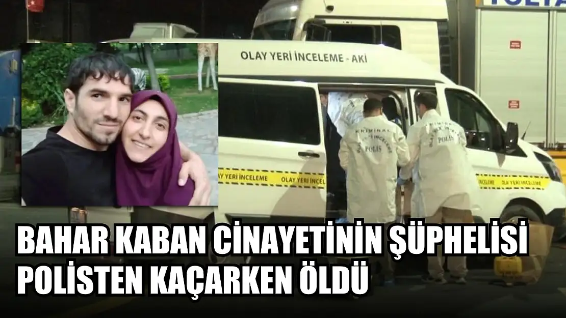 Bahar Kaban cinayetinin şüphelisi polisten kaçarken öldü