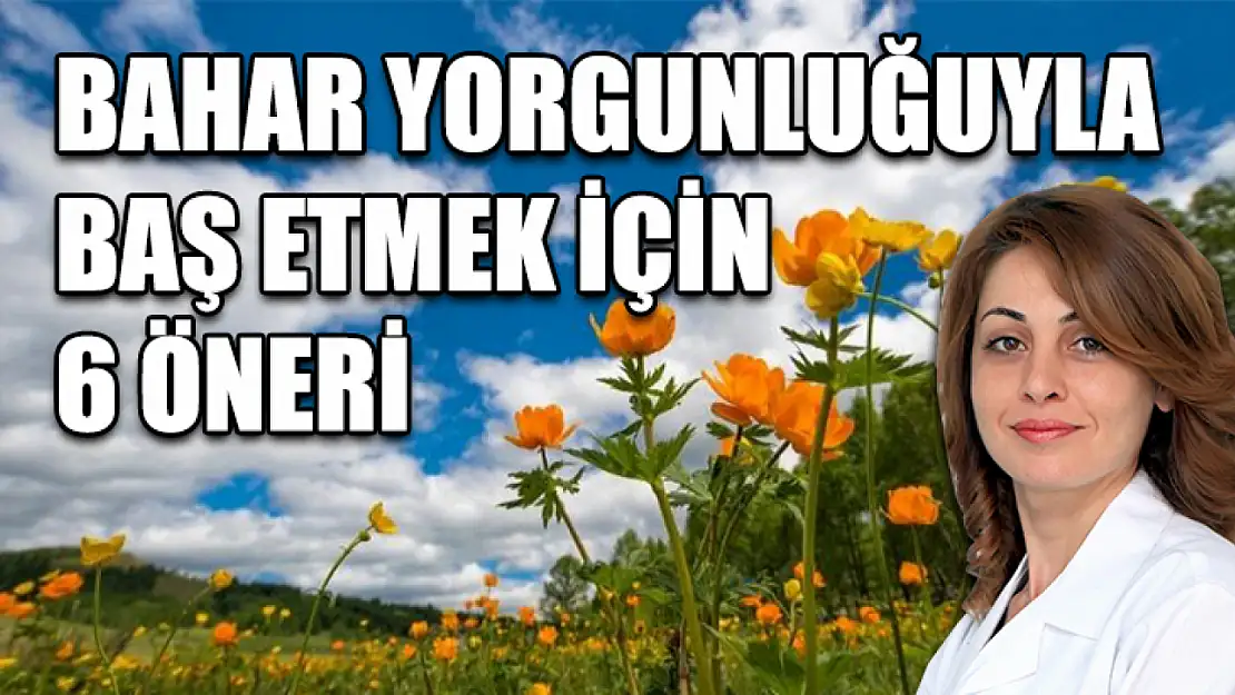 Bahar yorgunluğuyla baş etmek için 6 öneri