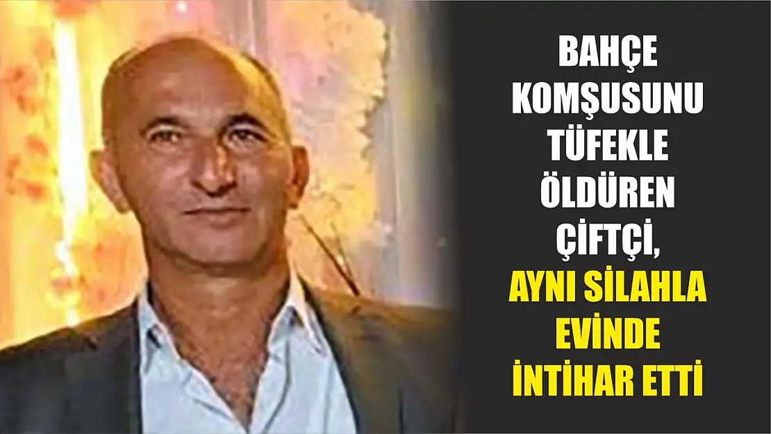 Bahçe komşusunu tüfekle öldüren çiftçi, aynı silahla evinde intihar etti