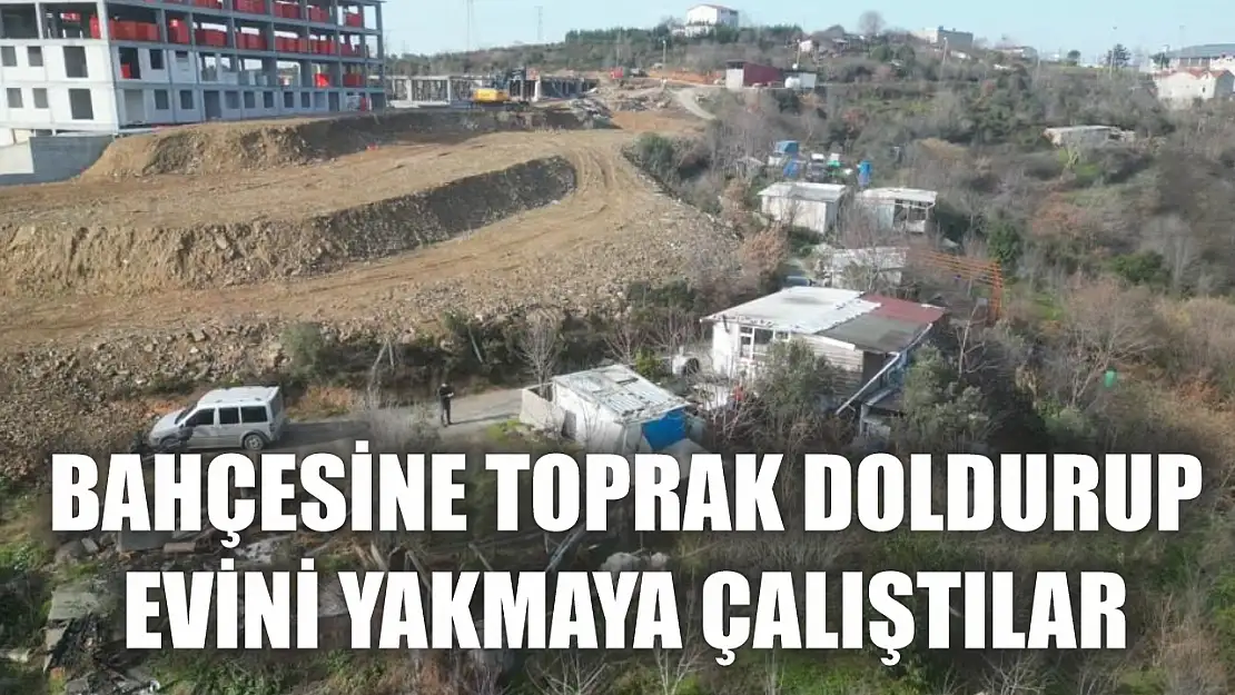 Bahçesine toprak doldurup evini yakmaya çalıştılar