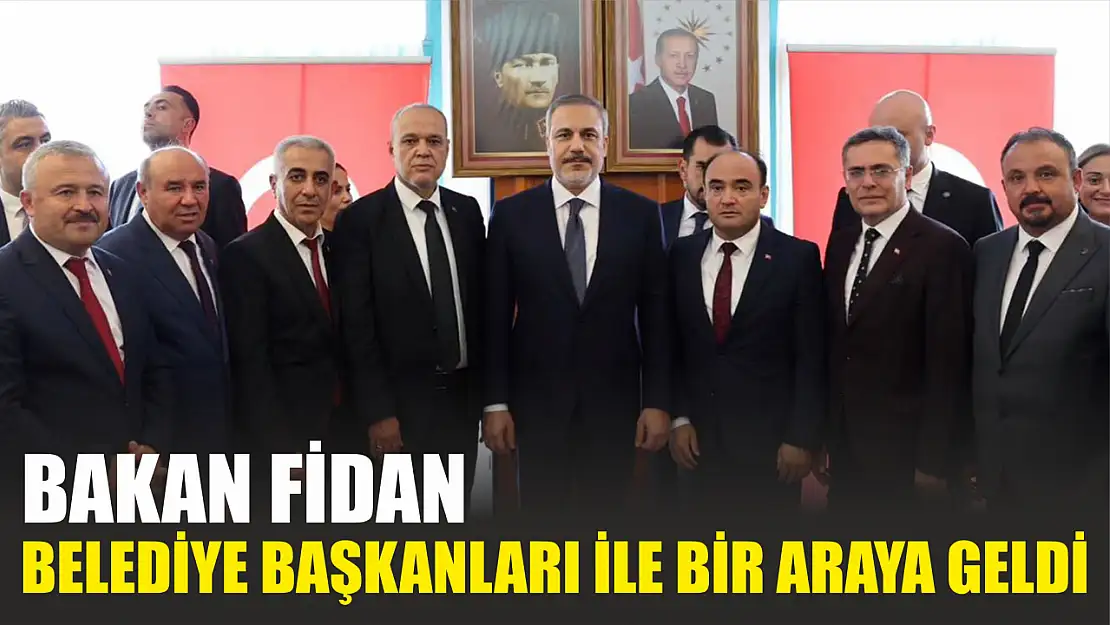 Bakan Fidan Belediye Başkanları ile bir araya geldi