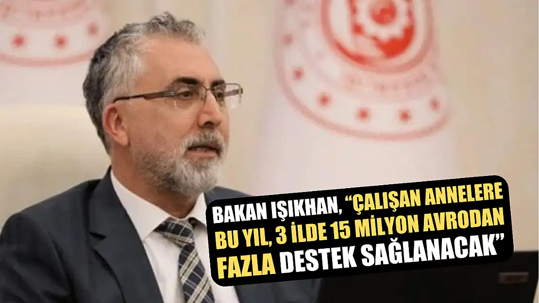 Bakan Işıkhan, 'Çalışan annelere bu yıl, 3 ilde 15 milyon avrodan fazla destek sağlanacak'