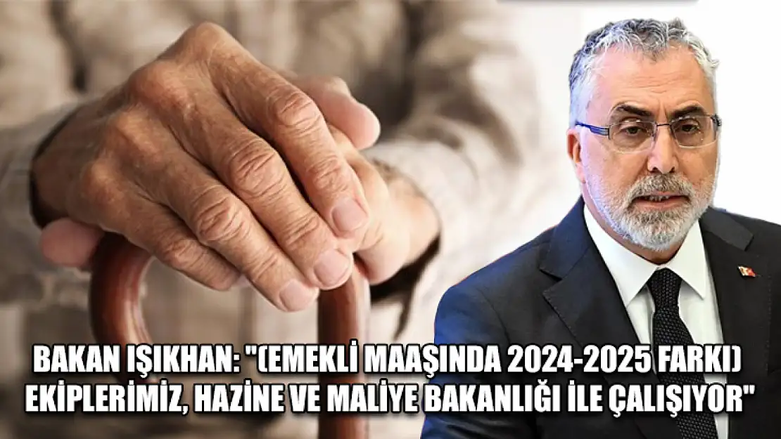 Bakan Işıkhan: '(Emekli maaşında 2024-2025 farkı) Ekiplerimiz, Hazine ve Maliye Bakanlığı ile çalışıyor'